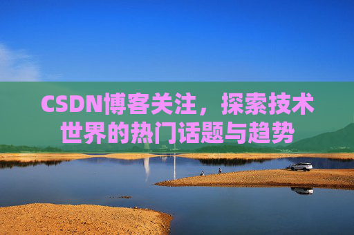 CSDN博客关注，探索技术世界的热门话题与趋势