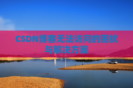 CSDN博客无法访问的困扰与解决方案